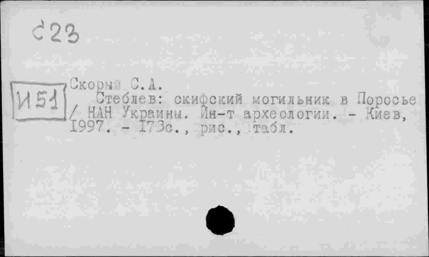 ﻿

Скорый С. А.
Стеблов: скифский могильник в Поросье / НАН Украины. Лн-т археологии. - Лиев, 1997. - х73с. , рис., .табл.